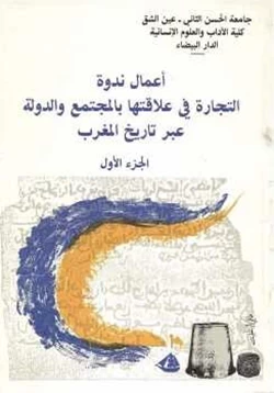كتاب أعمال ندوة التجارة في علاقتها بالمجتمع والدولة عبر تاريخ المغرب الجزء الأول