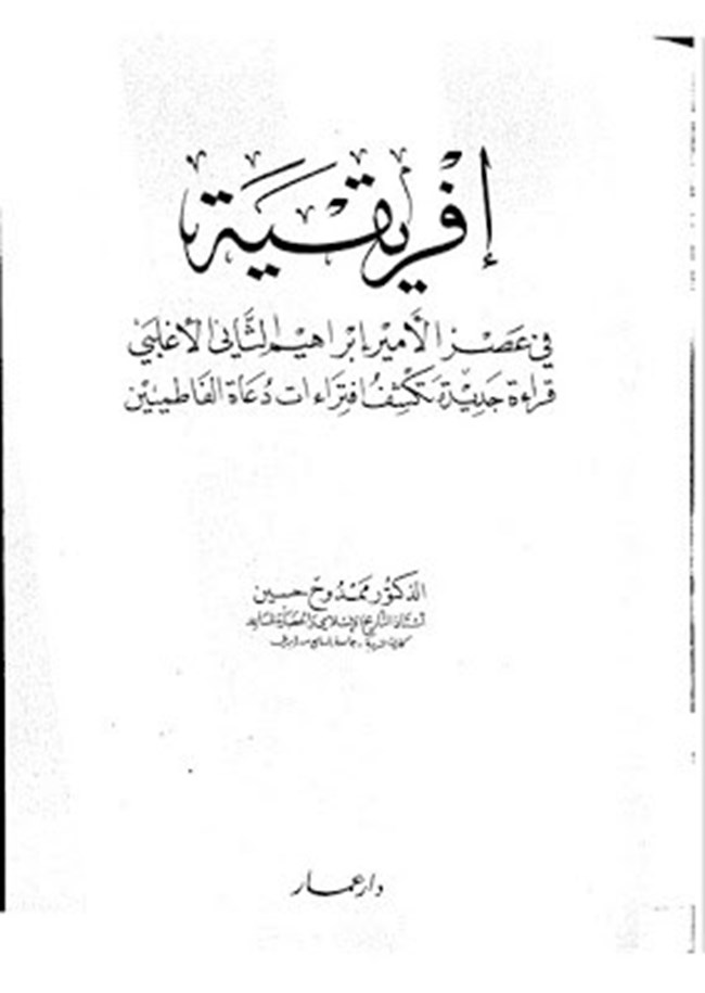 إفريقية فى عهد الأمير إبراهيم الثانى الأغلبى قراءة جديدة تكشف افتراءات دعاة الفاطميين.pdf