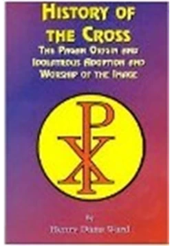 كتاب الأصول الوثنية لإشارة الصليب وعبادته History of the Cross The Pagan Origin and Idolatrous Adoption and Worship of the Image