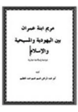 كتاب مريم ابنة عمران بين اليهودية والمسيحية والإسلام دراسة إسلامية مقارنة