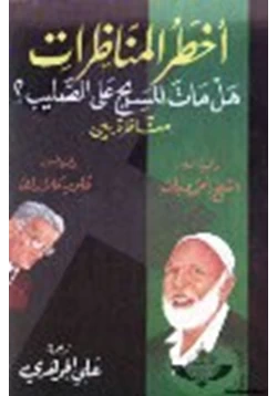 كتاب أخطر المناظرات هل مات المسيح على الصليب مناظرة بين داعية العصر الشيخ أحمد ديدات والبروفيسور فلويد كلارك