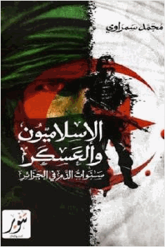 الإسلاميون والعسكر سنوات الدم في الجزائر