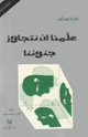 كتاب علمنا أن نتجاوز جنوننا