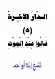 كتاب الدار الآخرة (5) قالوا عند الموت